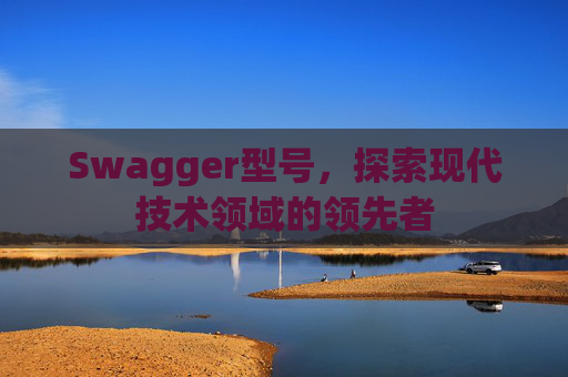 Swagger型号,探索现代技术领域的领先者